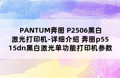 PANTUM奔图 P2506黑白激光打印机-详细介绍 奔图p5515dn黑白激光单功能打印机参数